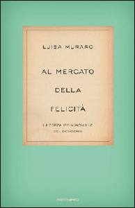 L. Muraro, Al mercato della felicità. La forza irrinunciabile del desiderio, Mondadori, Milano 2009