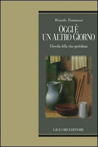 W. Tommasi, Oggi è un altro giorno. Filosofia della vita quotidiana, Liguori, Napoli 2011