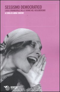 Anna Simone (a cura di), Sessismo democratico. L’uso strumentale delle donne nel neoliberismo, Mimesis, Milano 2012